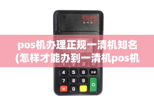 pos机办理正规一清机知名(怎样才能办到一清机pos机)