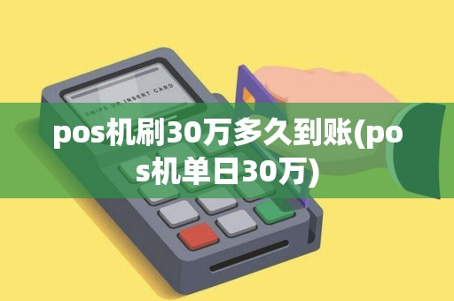 pos机刷30万多久到账(pos机单日30万)