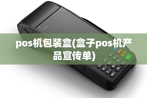 pos机包装盒(盒子pos机产品宣传单)