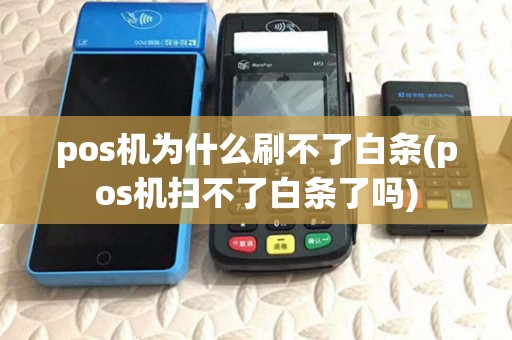 pos机为什么刷不了白条(pos机扫不了白条了吗)