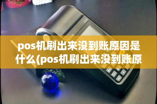pos机刷出来没到账原因是什么(pos机刷出来没到账原因)