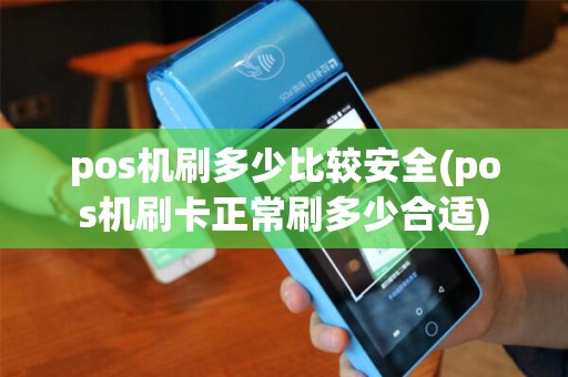 pos机刷多少比较安全(pos机刷卡正常刷多少合适)