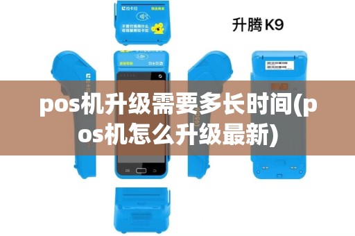 pos机升级需要多长时间(pos机怎么升级最新)