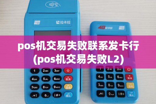 pos机交易失败联系发卡行(pos机交易失败L2)