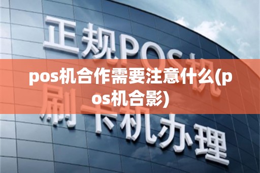 pos机合作需要注意什么(pos机合影)