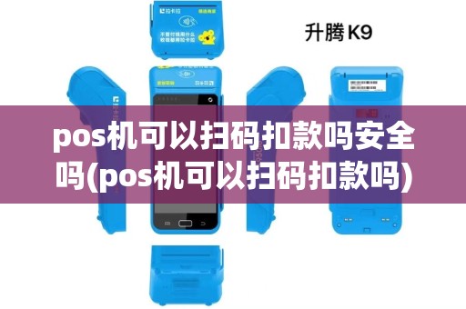 pos机可以扫码扣款吗安全吗(pos机可以扫码扣款吗)