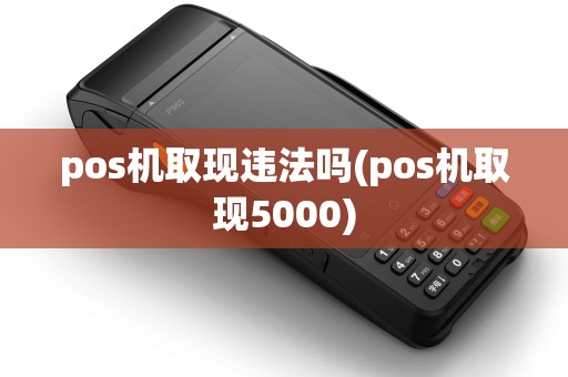 pos机取现违法吗(pos机取现5000)