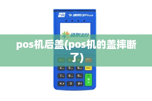 pos机后盖(pos机的盖摔断了)
