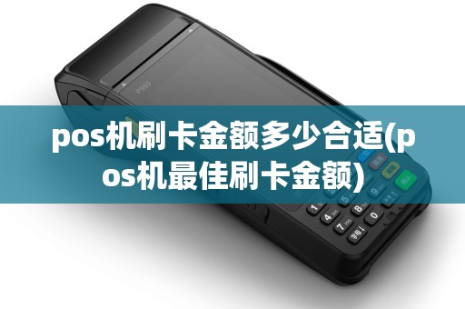 pos机刷卡金额多少合适(pos机最佳刷卡金额)