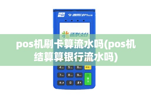 pos机刷卡算流水吗(pos机结算算银行流水吗)