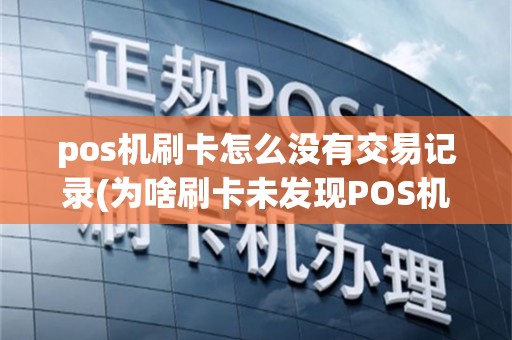 pos机刷卡怎么没有交易记录(为啥刷卡未发现POS机)
