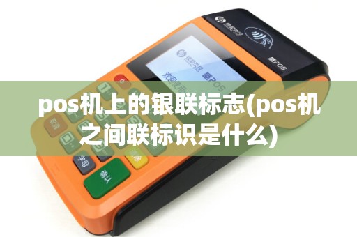 pos机上的银联标志(pos机之间联标识是什么)