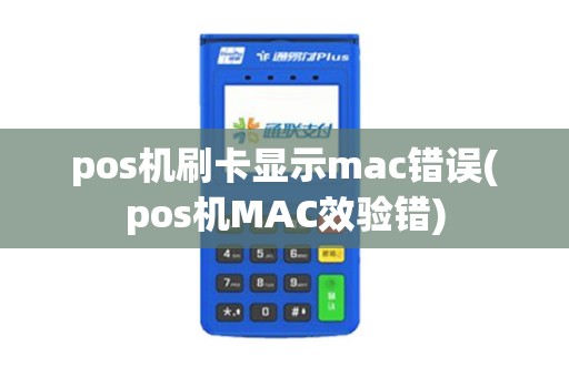pos机刷卡显示mac错误(pos机MAC效验错)