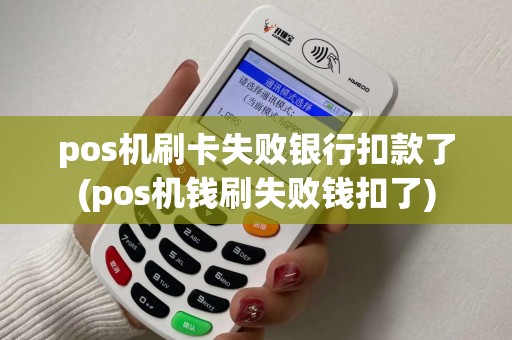 pos机刷卡失败银行扣款了(pos机钱刷失败钱扣了)