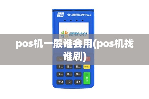 pos机一般谁会用(pos机找谁刷)