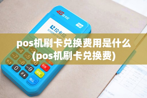 pos机刷卡兑换费用是什么(pos机刷卡兑换费)