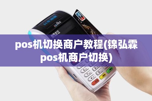 pos机切换商户教程(锦弘霖pos机商户切换)