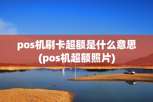 pos机刷卡超额是什么意思(pos机超额照片)