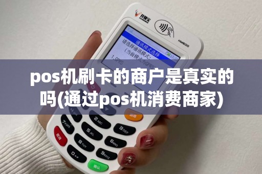 pos机刷卡的商户是真实的吗(通过pos机消费商家)