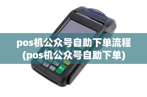 pos机公众号自助下单流程(pos机公众号自助下单)