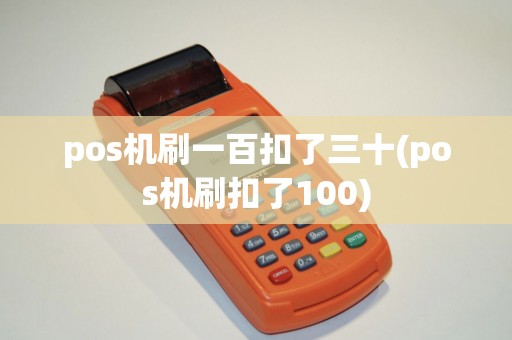 pos机刷一百扣了三十(pos机刷扣了100)