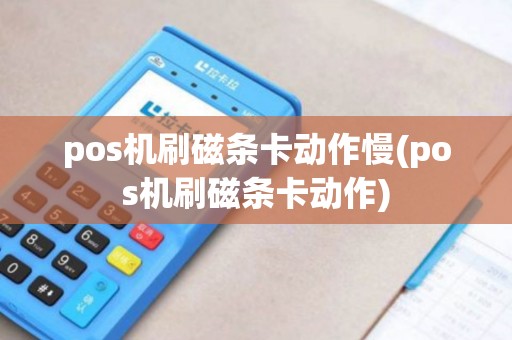 pos机刷磁条卡动作慢(pos机刷磁条卡动作)