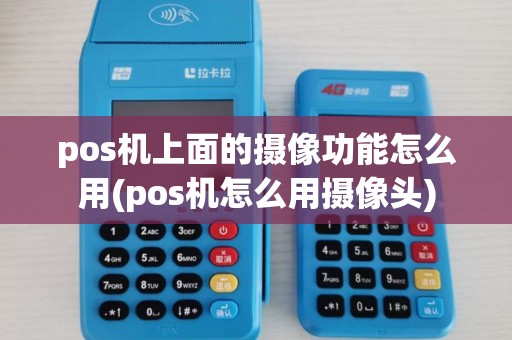 pos机上面的摄像功能怎么用(pos机怎么用摄像头)