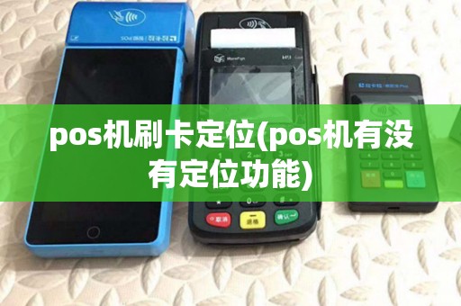 pos机刷卡定位(pos机有没有定位功能)