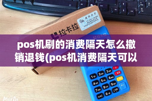 pos机刷的消费隔天怎么撤销退钱(pos机消费隔天可以撤回吗)