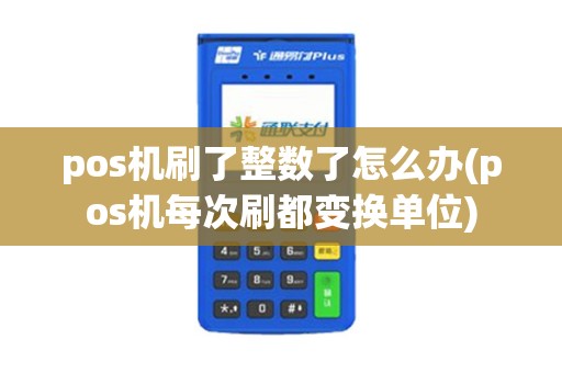 pos机刷了整数了怎么办(pos机每次刷都变换单位)