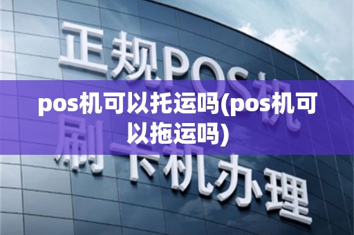 pos机可以托运吗(pos机可以拖运吗)