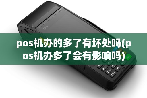 pos机办的多了有坏处吗(pos机办多了会有影响吗)