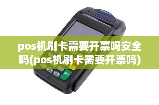 pos机刷卡需要开票吗安全吗(pos机刷卡需要开票吗)