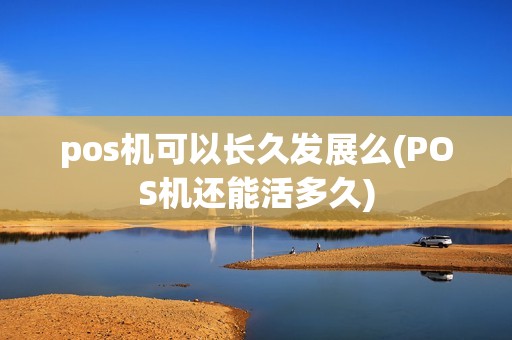 pos机可以长久发展么(POS机还能活多久)
