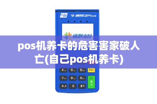 pos机养卡的危害害家破人亡(自己pos机养卡)