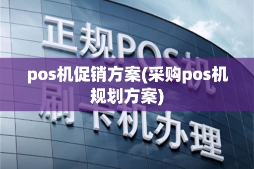 pos机促销方案(采购pos机规划方案)