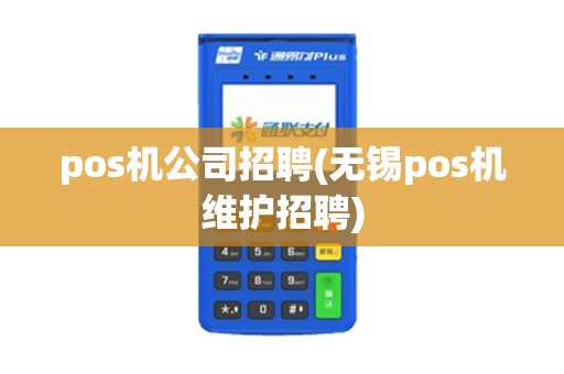pos机公司招聘(无锡pos机维护招聘)