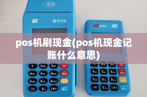pos机刷现金(pos机现金记账什么意思)