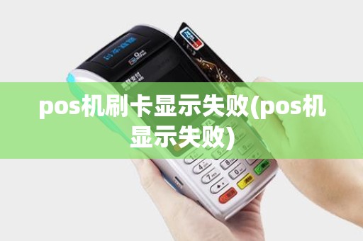 pos机刷卡显示失败(pos机显示失败)