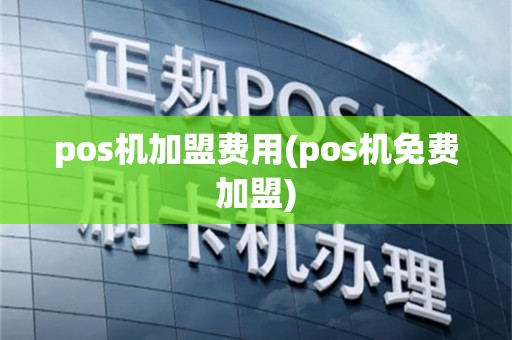pos机加盟费用(pos机免费加盟)