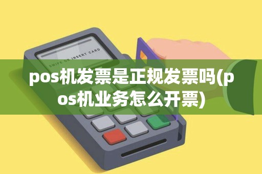 pos机发票是正规发票吗(pos机业务怎么开票)