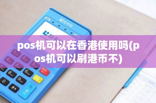 pos机可以在香港使用吗(pos机可以刷港币不)
