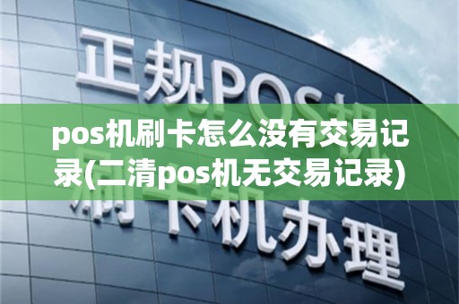 pos机刷卡怎么没有交易记录(二清pos机无交易记录)