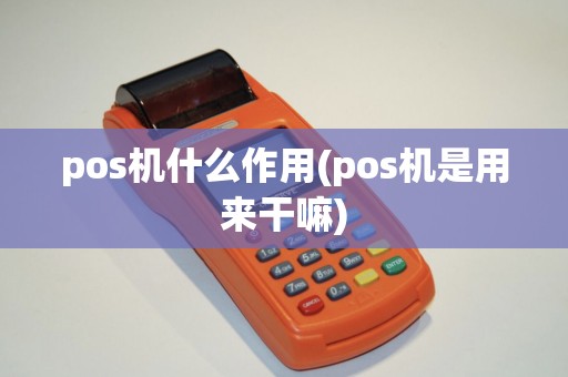 pos机什么作用(pos机是用来干嘛)