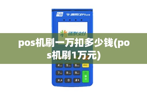 pos机刷一万扣多少钱(pos机刷1万元)