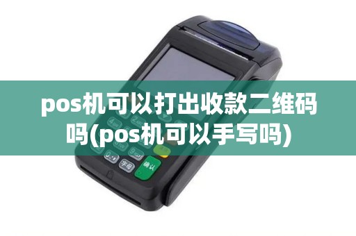 pos机可以打出收款二维码吗(pos机可以手写吗)