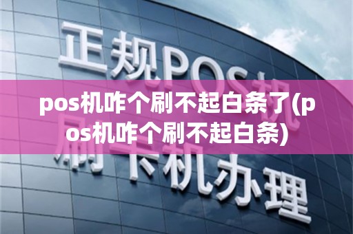 pos机咋个刷不起白条了(pos机咋个刷不起白条)
