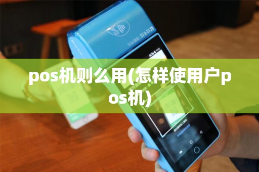 pos机则么用(怎样使用户pos机)