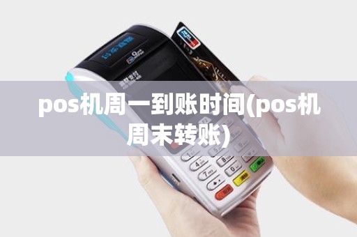 pos机周一到账时间(pos机周末转账)