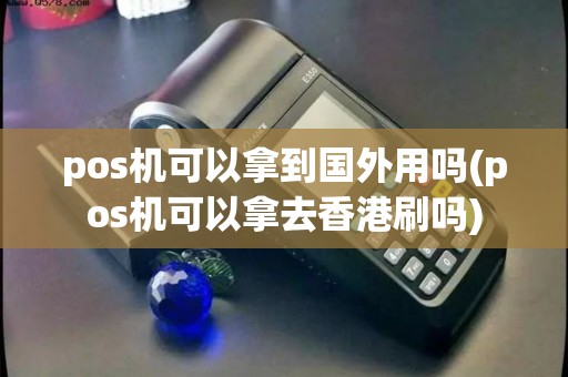 pos机可以拿到国外用吗(pos机可以拿去香港刷吗)